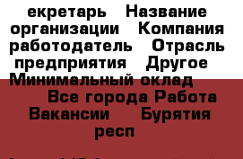 Cекретарь › Название организации ­ Компания-работодатель › Отрасль предприятия ­ Другое › Минимальный оклад ­ 23 000 - Все города Работа » Вакансии   . Бурятия респ.